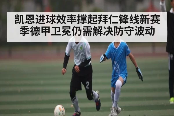凯恩进球效率撑起拜仁锋线新赛季德甲卫冕仍需解决防守波动